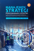 Manajemen Strategi Perusahaan Logistik: Bagaimana Melipatgandakan Pendapatan, Efektivitas dan Efisiensi Operasi Logistik Melalui Strategi dan Sinergi