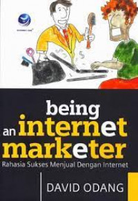 Being An Internet Marketer: Rahasia Sukses Menjual Dengan Internet